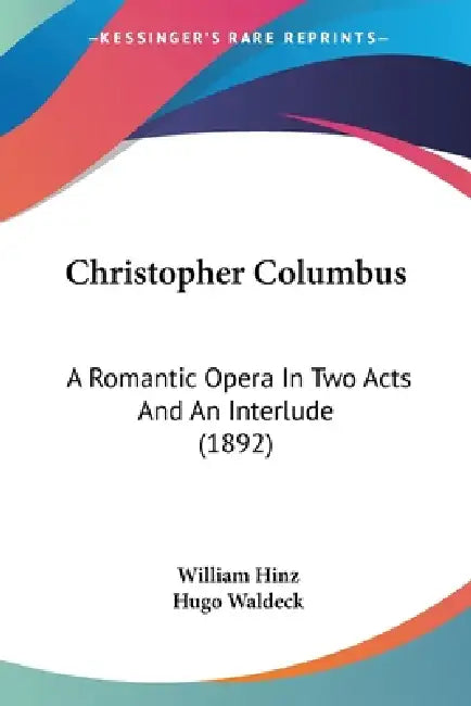 Christopher Columbus: A Romantic Opera In Two Acts And An Interlude (1892) by William Hinz, Hugo Waldeck