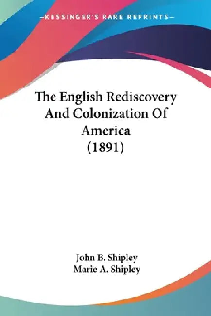 The English Rediscovery And Colonization Of America (1891) by John B. Shipley, Marie A. Shipley