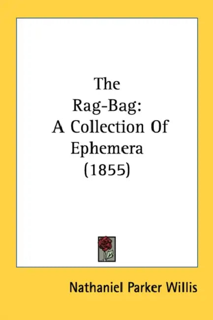 The Rag-Bag: A Collection Of Ephemera (1855) by Nathaniel Parker Willis