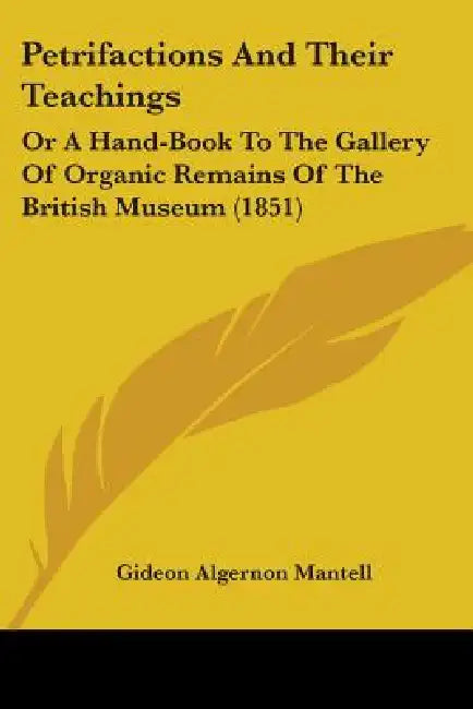 Petrifactions And Their Teachings: Or A Hand-Book To The Gallery Of Organic Remains Of The British Museum (1851) by Gideon Algernon Mantell
