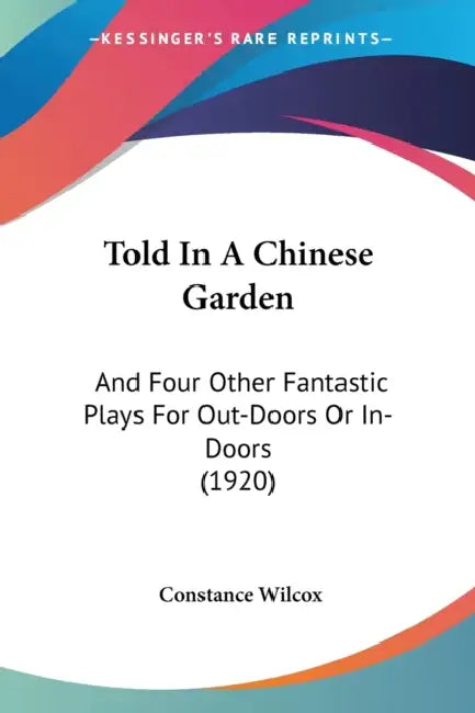 Told In A Chinese Garden: And Four Other Fantastic Plays For Out-Doors Or In-Doors (1920) by Constance Wilcox