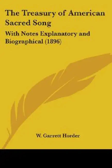 The Treasury of American Sacred Song: With Notes Explanatory and Biographical (1896) by W. Garrett Horder