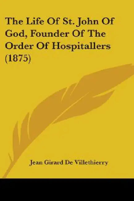 The Life Of St. John Of God, Founder Of The Order Of Hospitallers (1875) by Jean Girard De Villethierry