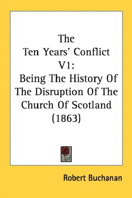 The Ten Years' Conflict V1: Being The History Of The Disruption Of The Church Of Scotland (1863) by Robert Buchanan