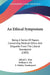 An Ethical Symposium: Being A Series Of Papers Concerning Medical Ethics And Etiquette From The Liberal Standpoint (1883) by Alfred C. Post, William S. Ely, S. Oakley Vanderpoel