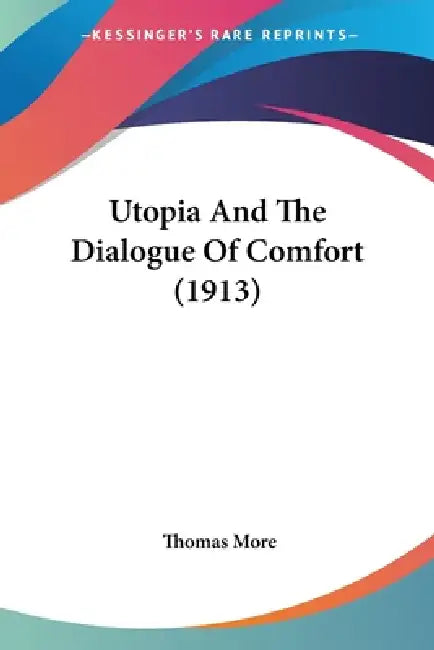Utopia And The Dialogue Of Comfort (1913) by Thomas More