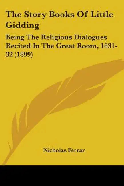 The Story Books Of Little Gidding: Being The Religious Dialogues Recited In The Great Room, 1631-32 (1899) by Nicholas Ferrar
