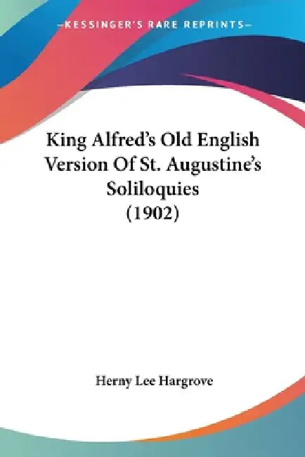 King Alfred's Old English Version Of St. Augustine's Soliloquies (1902) by Herny Lee Hargrove