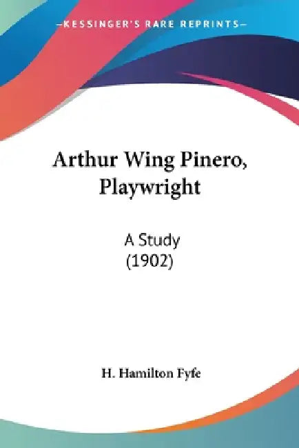Arthur Wing Pinero, Playwright: A Study (1902) by H. Hamilton Fyfe