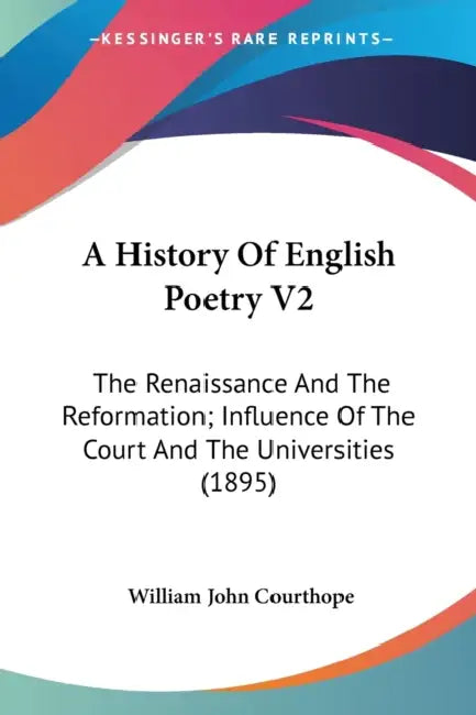 A History Of English Poetry V2: The Renaissance And The Reformation; Influence Of The Court And The Universities (1895) by William John Courthope