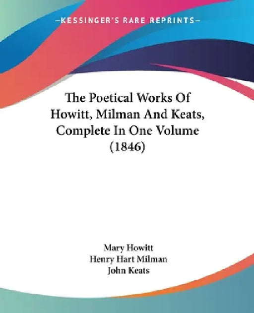 The Poetical Works Of Howitt, Milman And Keats, Complete In One Volume (1846) by Mary Howitt, Henry Hart Milman, John Keats