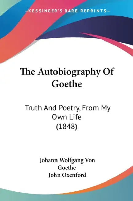 The Autobiography Of Goethe: Truth And Poetry, From My Own Life (1848) by Johann Wolfgang Von Goethe, John Oxenford