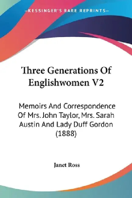Three Generations Of Englishwomen V2: Memoirs And Correspondence Of Mrs. John Taylor, Mrs. Sarah Austin And Lady Duff Gordon (1888) by Janet Ross