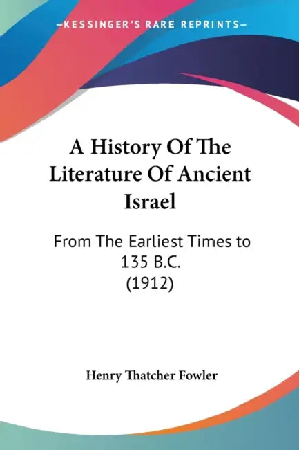 A History Of The Literature Of Ancient Israel: From The Earliest Times to 135 B.C. (1912) by Henry Thatcher Fowler