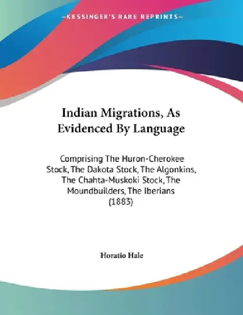 Indian Migrations, As Evidenced By Language: Comprising The Huron-Cherokee Stock, The Dakota Stock, The Algonkins, The Chahta-Muskoki Stock, The Mound by Horatio Hale