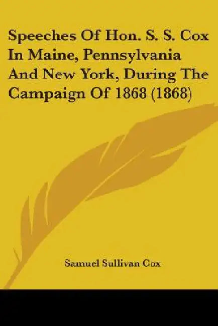 Speeches Of Hon. S. S. Cox In Maine, Pennsylvania And New York, During The Campaign Of 1868 (1868) by Samuel Sullivan Cox
