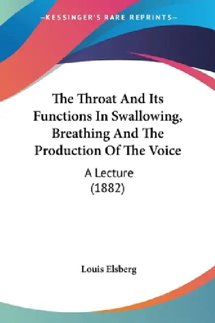 The Throat And Its Functions In Swallowing, Breathing And The Production Of The Voice: A Lecture (1882) by Louis Elsberg