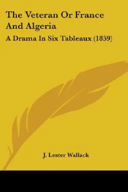 The Veteran Or France And Algeria: A Drama In Six Tableaux (1859) by J. Lester Wallack