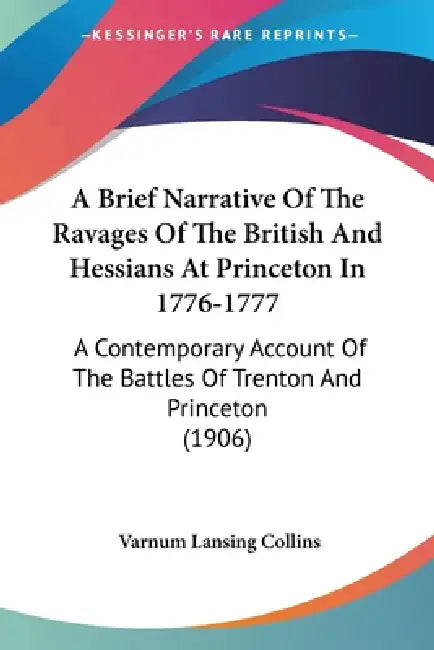 A Brief Narrative Of The Ravages Of The British And Hessians At Princeton In 1776-1777: A Contemporary Account Of The Battles Of Trenton And Princeton by Varnum Lansing Collins