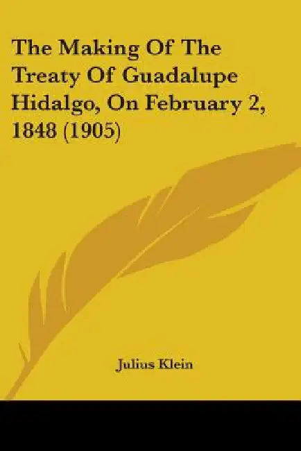 The Making Of The Treaty Of Guadalupe Hidalgo, On February 2, 1848 (1905) by Julius Klein