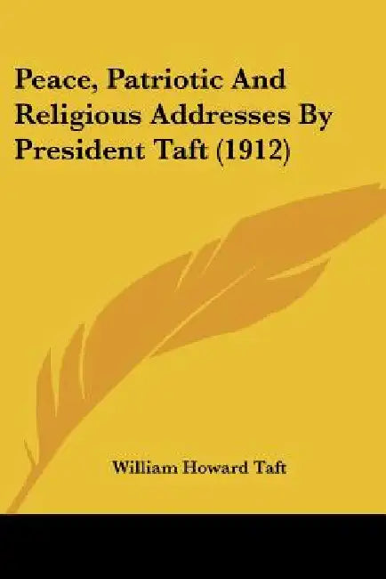 Peace, Patriotic And Religious Addresses By President Taft (1912) by William Howard Taft