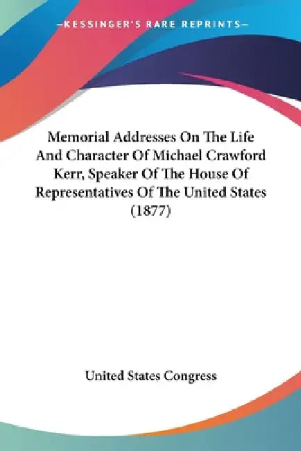 Memorial Addresses On The Life And Character Of Michael Crawford Kerr, Speaker Of The House Of Representatives Of The United States (1877) by United States Congress