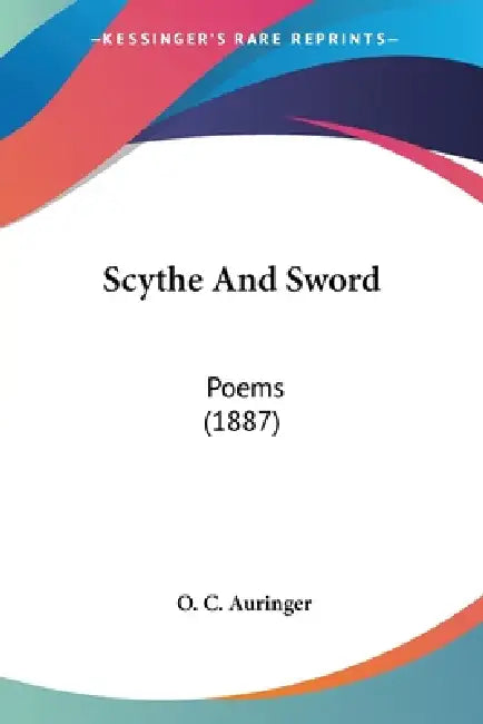 Scythe And Sword: Poems (1887) by O. C. Auringer