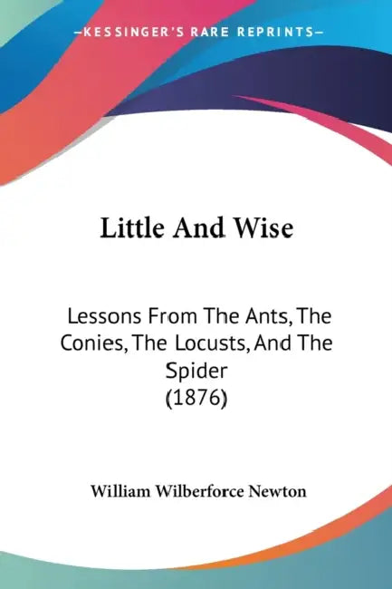 Little And Wise: Lessons From The Ants, The Conies, The Locusts, And The Spider (1876) by William Wilberforce Newton