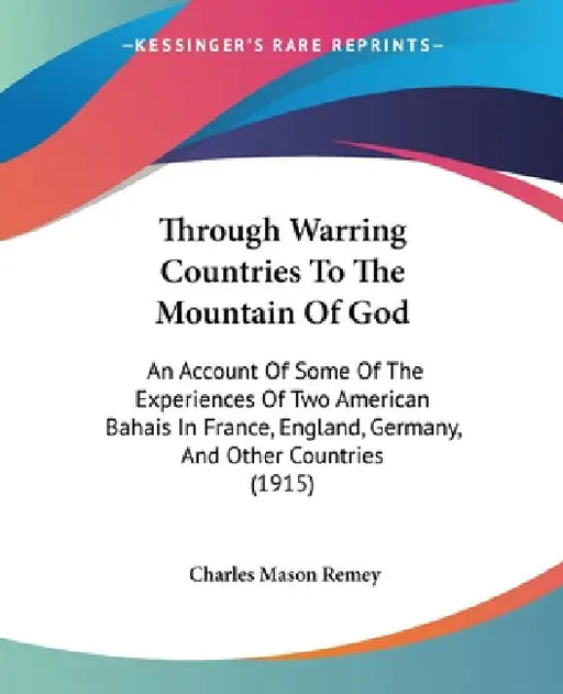 Through Warring Countries To The Mountain Of God: An Account Of Some Of The Experiences Of Two American Bahais In France, England, Germany, And Other by Charles Mason Remey