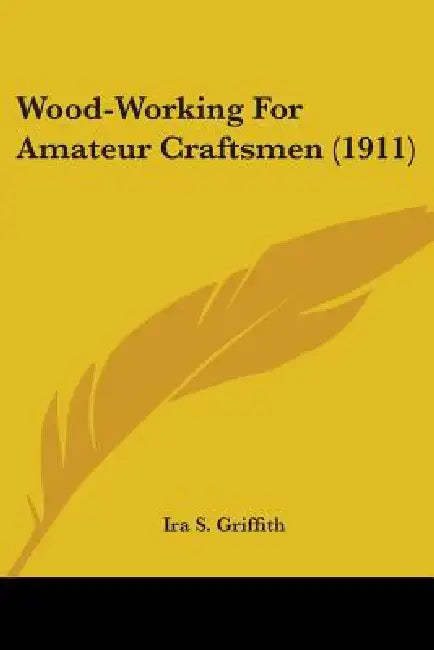 Wood-Working For Amateur Craftsmen (1911) by Ira S. Griffith