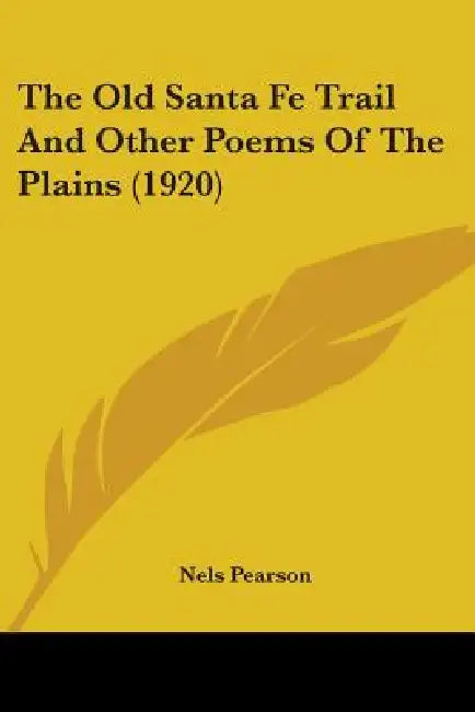 The Old Santa Fe Trail And Other Poems Of The Plains (1920) by Nels Pearson