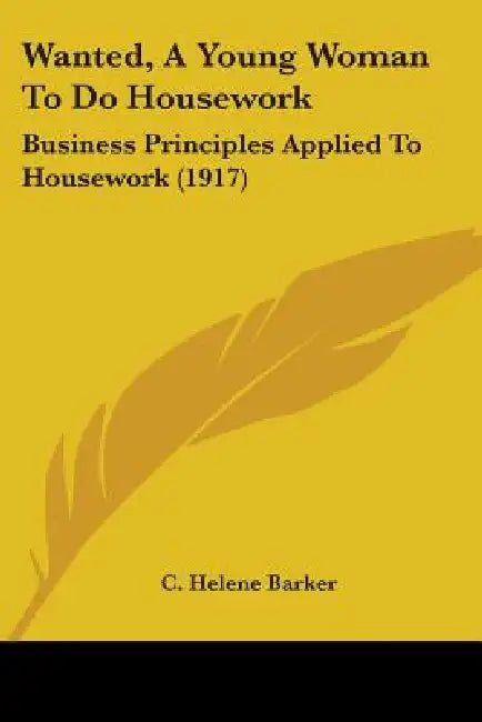 Wanted, A Young Woman To Do Housework: Business Principles Applied To Housework (1917) by C. Helene Barker