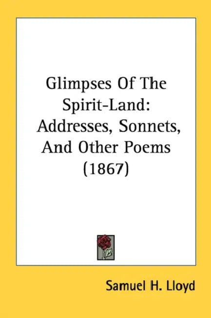Glimpses Of The Spirit-Land: Addresses, Sonnets, And Other Poems (1867) by Samuel H. Lloyd