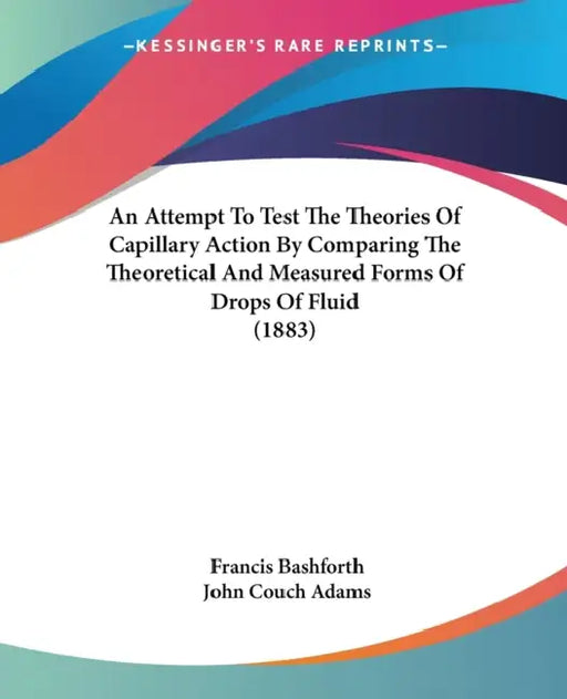 An Attempt To Test The Theories Of Capillary Action By Comparing The Theoretical And Measured Forms Of Drops Of Fluid (1883) by Francis Bashforth, John Couch Adams