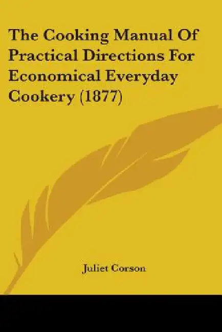 The Cooking Manual Of Practical Directions For Economical Everyday Cookery (1877) by Juliet Corson