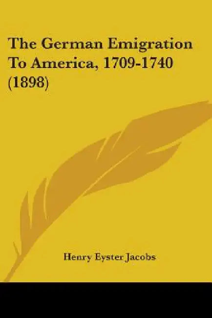 The German Emigration To America, 1709-1740 (1898) by Henry Eyster Jacobs