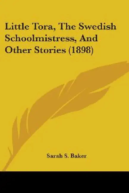 Little Tora, The Swedish Schoolmistress, And Other Stories (1898) by Sarah S. Baker
