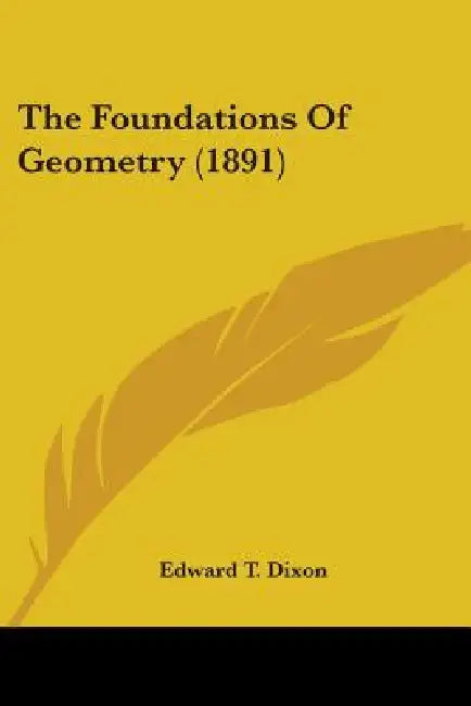 The Foundations Of Geometry (1891) by Edward T. Dixon