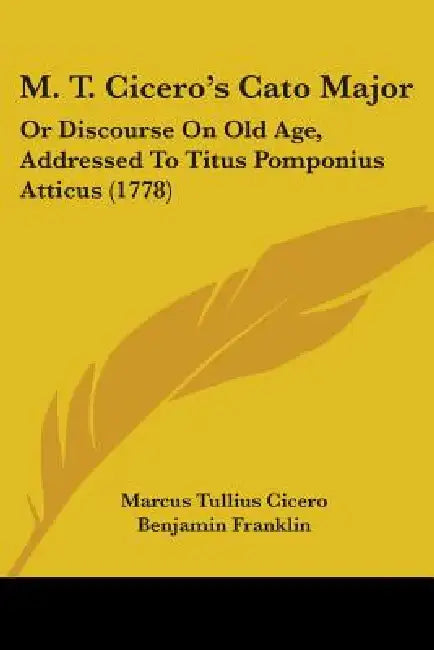 M. T. Cicero's Cato Major: Or Discourse On Old Age, Addressed To Titus Pomponius Atticus (1778) by Marcus Tullius Cicero, Benjamin Franklin