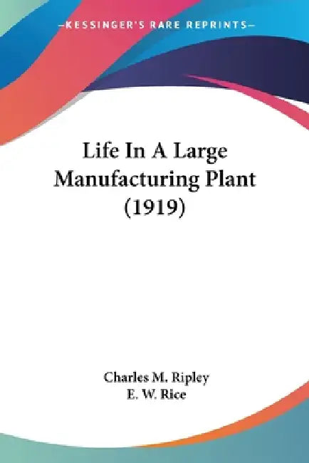 Life In A Large Manufacturing Plant (1919) by Charles M. Ripley, E. W. Rice