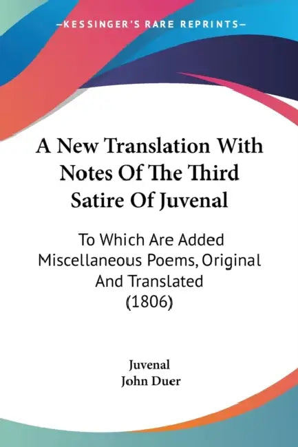 A New Translation With Notes Of The Third Satire Of Juvenal: To Which Are Added Miscellaneous Poems, Original And Translated (1806) by Juvenal, John Duer