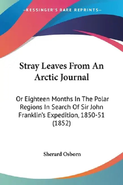 Stray Leaves From An Arctic Journal: Or Eighteen Months In The Polar Regions In Search Of Sir John Franklin's Expedition, 1850-51 (1852) by Sherard Osborn