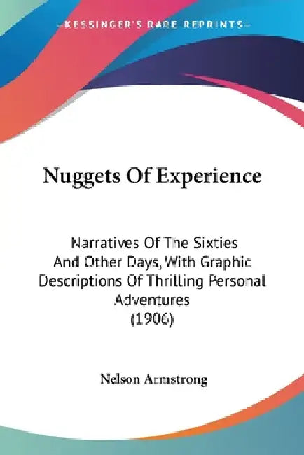 Nuggets Of Experience: Narratives Of The Sixties And Other Days, With Graphic Descriptions Of Thrilling Personal Adventures (1906) by Nelson Armstrong