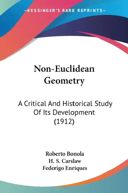 Non-Euclidean Geometry: A Critical And Historical Study Of Its Development (1912) by Roberto Bonola, H. S. Carslaw, Federigo Enriques