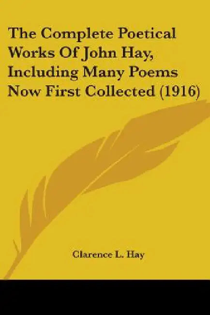 The Complete Poetical Works Of John Hay, Including Many Poems Now First Collected (1916) by Clarence L. Hay