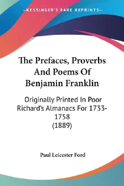 The Prefaces, Proverbs And Poems Of Benjamin Franklin: Originally Printed In Poor Richard's Almanacs For 1733-1758 (1889) by Paul Leicester Ford