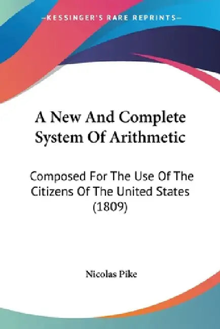 A New And Complete System Of Arithmetic: Composed For The Use Of The Citizens Of The United States (1809) by Nicolas Pike