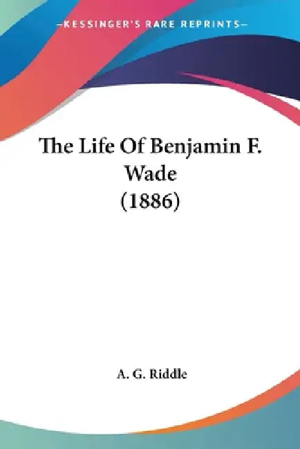 The Life Of Benjamin F. Wade (1886) by A. G. Riddle