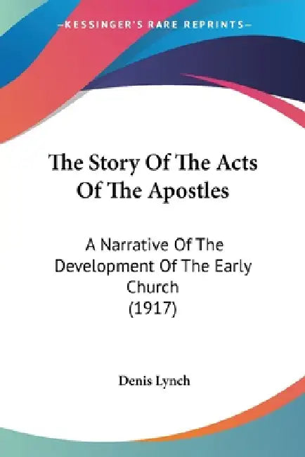 The Story Of The Acts Of The Apostles: A Narrative Of The Development Of The Early Church (1917) by Denis Lynch