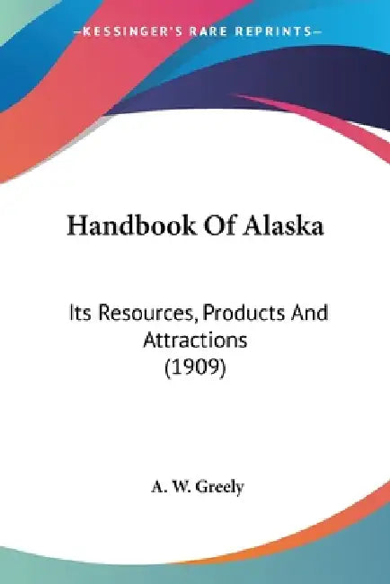Handbook Of Alaska: Its Resources, Products And Attractions (1909) by A. W. Greely